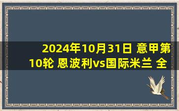 2024年10月31日 意甲第10轮 恩波利vs国际米兰 全场录像